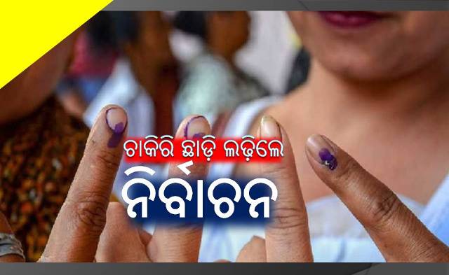 ଚାକିରି ଛାଡ଼ି ଲଢ଼ିଲେ