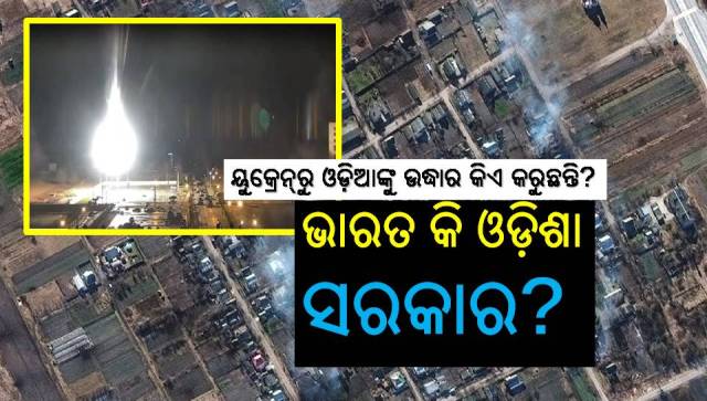 ୟୁକ୍ରେନ୍‌ରେ ଫସଥିବା ଓଡ଼ିଆଙ୍କୁ ଆଣୁଛନ୍ତି କିଏ?