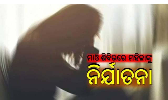 ମହିଳା କ୍ୟାଡରଙ୍କୁ ମାଓ ଶିବିରରେ ଦୁଷ୍କର୍ମ!